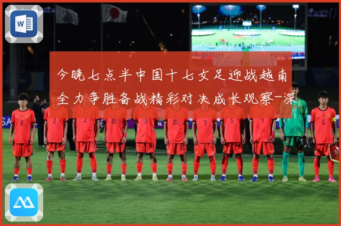 今晚七点半中国十七女足迎战越南全力争胜备战精彩对决成长观察-深度解析