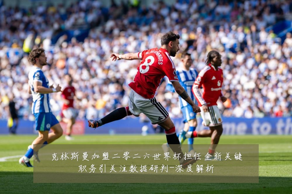 克林斯曼加盟二零二六世界杯担任全新关键职务引关注数据研判-深度解析