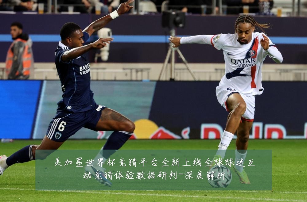 美加墨世界杯竞猜平台全新上线全球球迷互动竞猜体验数据研判-深度解析