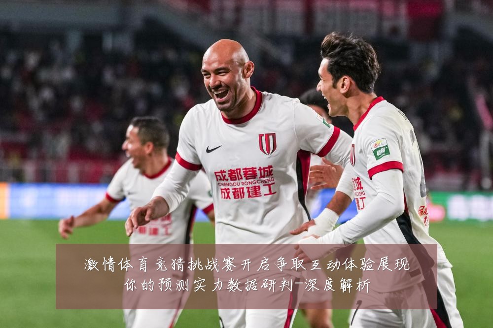 激情体育竞猜挑战赛开启争取互动体验展现你的预测实力数据研判-深度解析