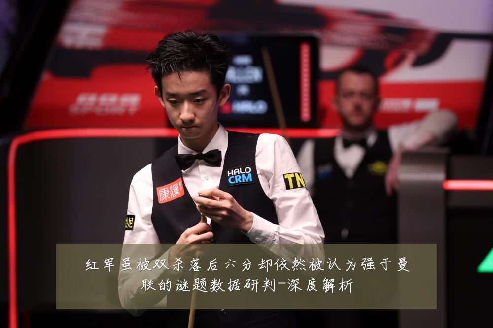 红军虽被双杀落后六分却依然被认为强于曼联的谜题数据研判-深度解析